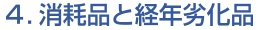 ４.消耗品と経年劣化品